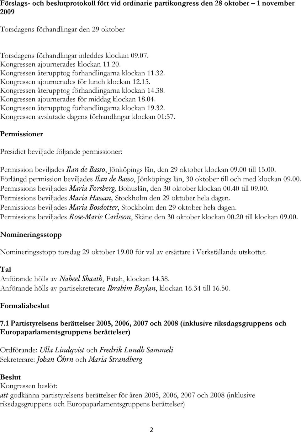 Kongressen ajournerades för middag klockan 18.04. Kongressen återupptog förhandlingarna klockan 19.32. Kongressen avslutade dagens förhandlingar klockan 01:57.