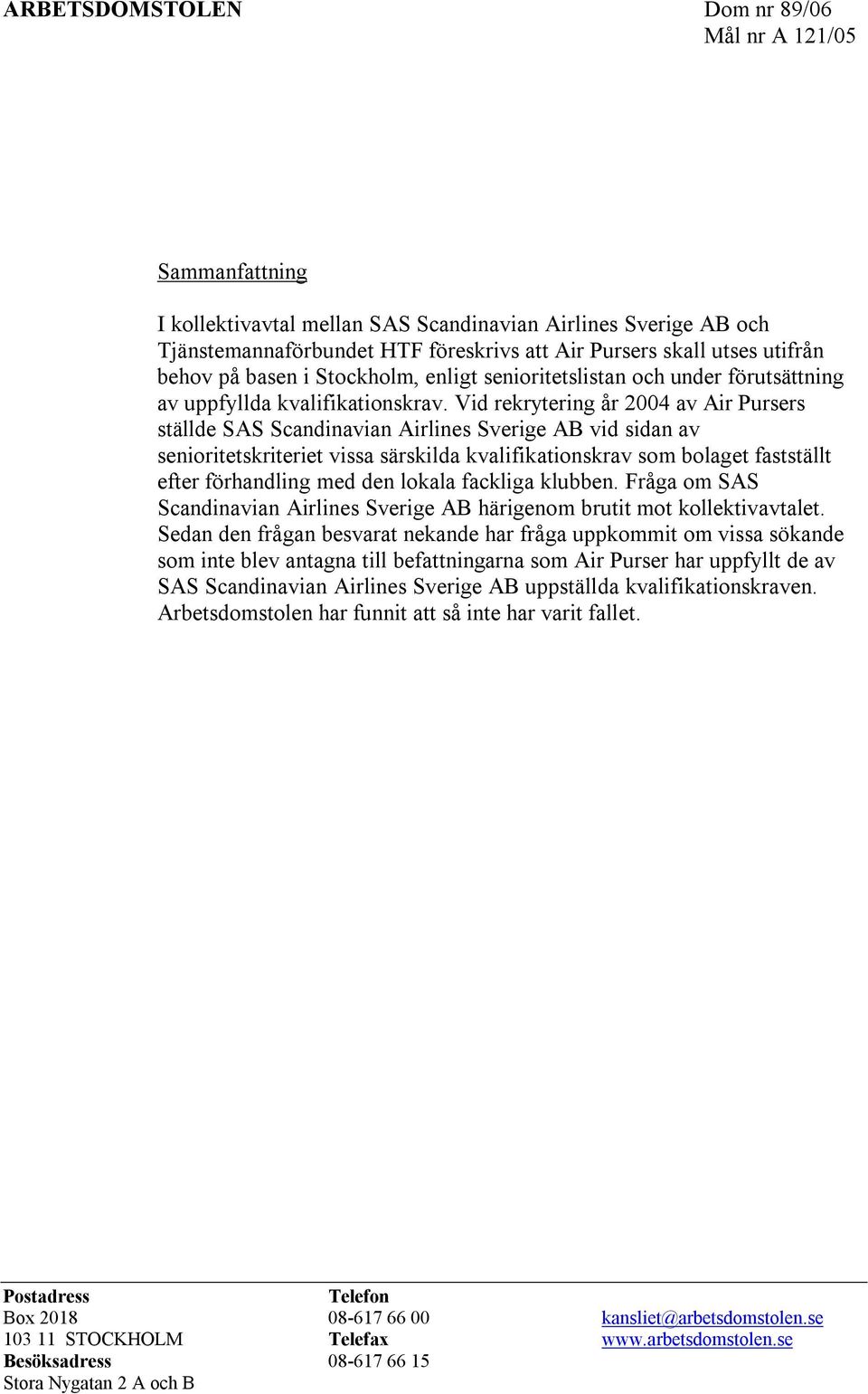 Vid rekrytering år 2004 av Air Pursers ställde SAS Scandinavian Airlines Sverige AB vid sidan av senioritetskriteriet vissa särskilda kvalifikationskrav som bolaget fastställt efter förhandling med