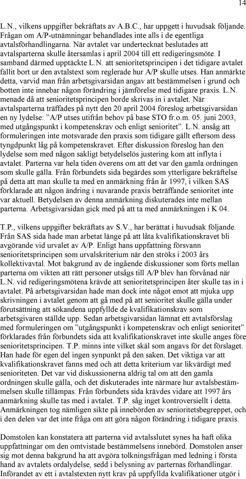 Han anmärkte detta, varvid man från arbetsgivarsidan angav att bestämmelsen i grund och botten inte innebar någon förändring i jämförelse med tidigare praxis. L.N.