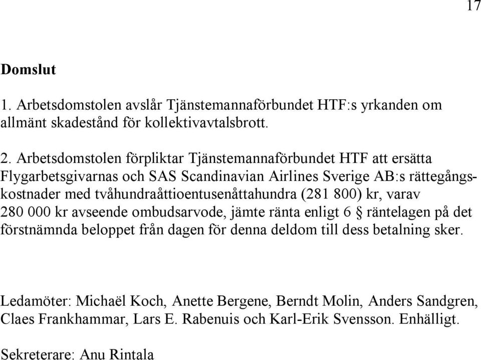 tvåhundraåttioentusenåttahundra (281 800) kr, varav 280 000 kr avseende ombudsarvode, jämte ränta enligt 6 räntelagen på det förstnämnda beloppet från dagen för