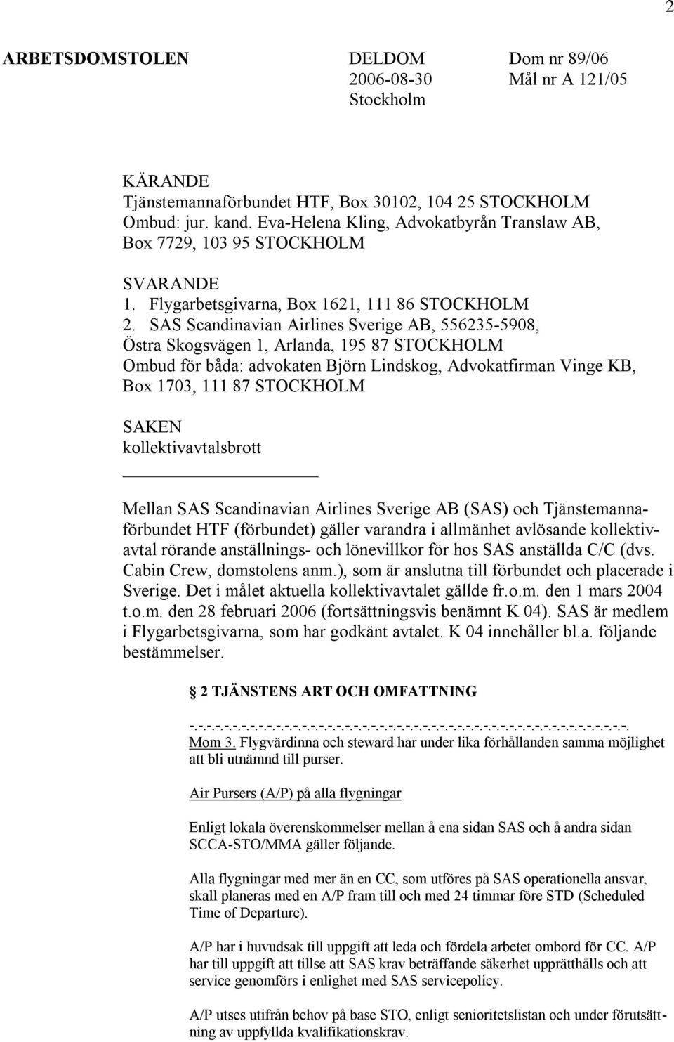 SAS Scandinavian Airlines Sverige AB, 556235-5908, Östra Skogsvägen 1, Arlanda, 195 87 STOCKHOLM Ombud för båda: advokaten Björn Lindskog, Advokatfirman Vinge KB, Box 1703, 111 87 STOCKHOLM SAKEN