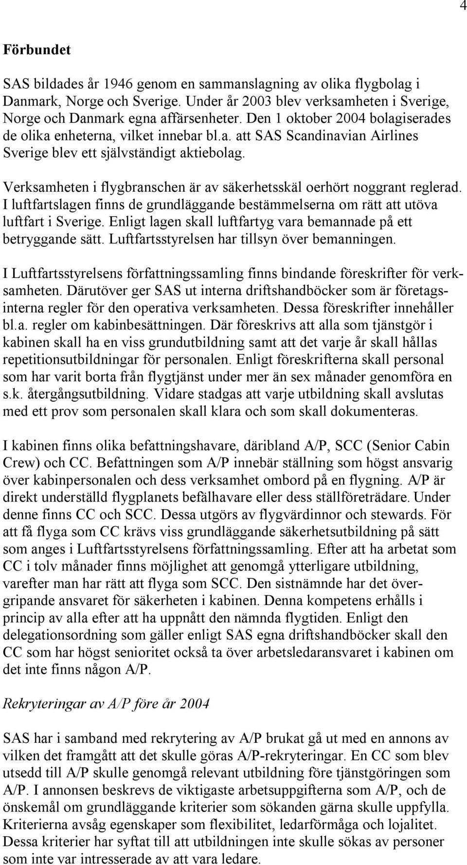 Verksamheten i flygbranschen är av säkerhetsskäl oerhört noggrant reglerad. I luftfartslagen finns de grundläggande bestämmelserna om rätt att utöva luftfart i Sverige.