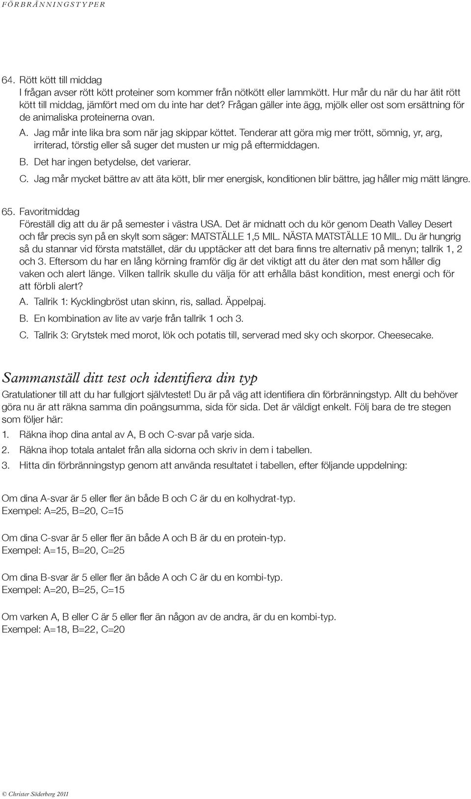 Tenderar att göra mig mer trött, sömnig, yr, arg, irriterad, törstig eller så suger det musten ur mig på eftermiddagen. B. Det har ingen betydelse, det varierar. C.