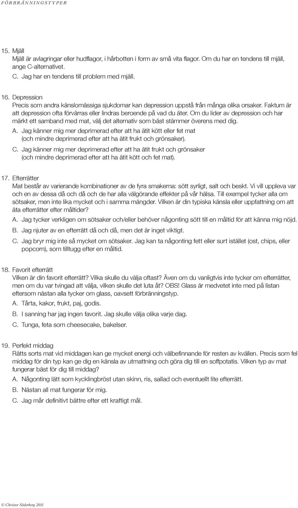 Om du lider av depression och har märkt ett samband med mat, välj det alternativ som bäst stämmer överens med dig. A.