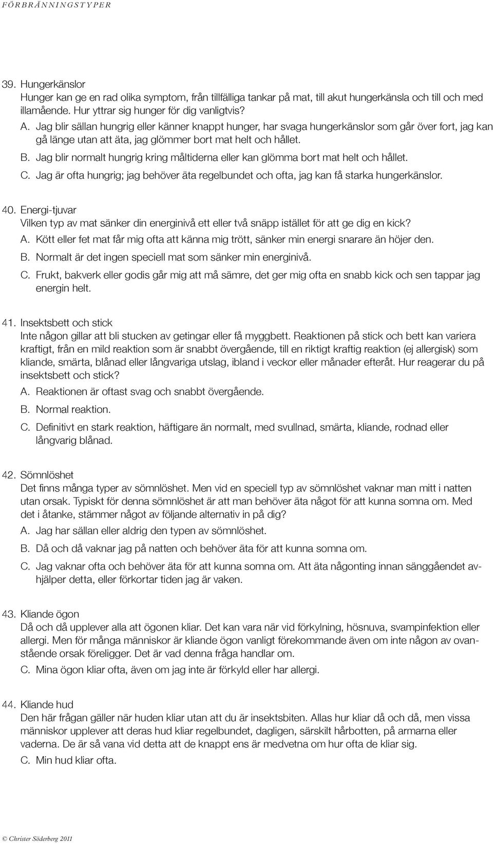 Jag blir normalt hungrig kring måltiderna eller kan glömma bort mat helt och hållet. C. Jag är ofta hungrig; jag behöver äta regelbundet och ofta, jag kan få starka hungerkänslor. 40.