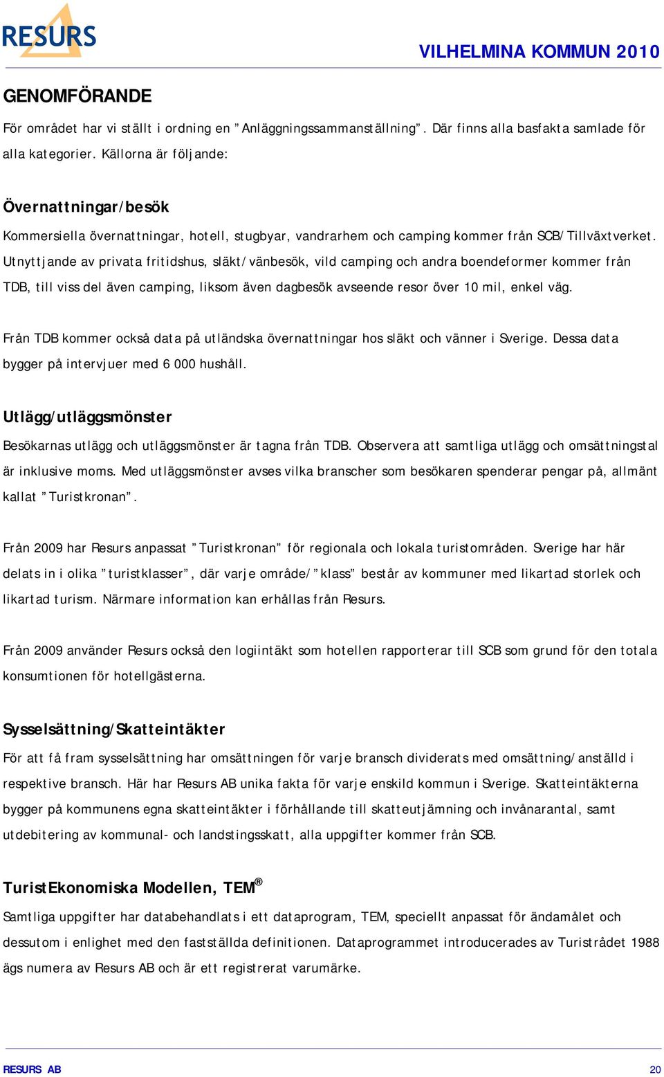 Utnyttjande av privata fritidshus, släkt/vänbesök, vild camping och andra boendeformer kommer från TDB, till viss del även camping, liksom även dagbesök avseende resor över 10 mil, enkel väg.