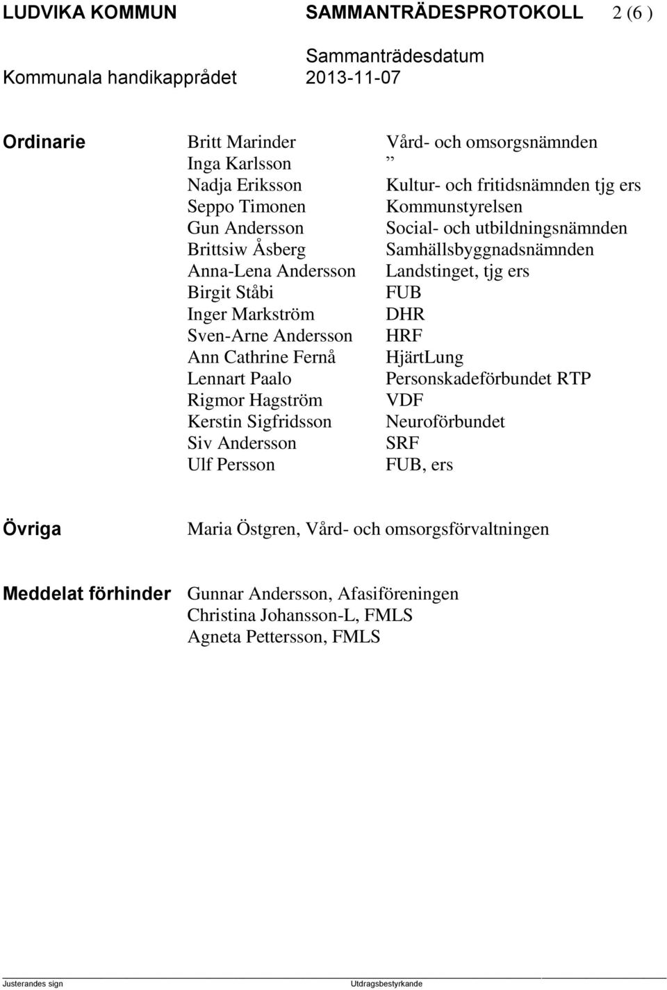 Markström DHR Sven-Arne Andersson HRF Ann Cathrine Fernå HjärtLung Lennart Paalo Personskadeförbundet RTP Rigmor Hagström Kerstin Sigfridsson VDF Neuroförbundet Siv