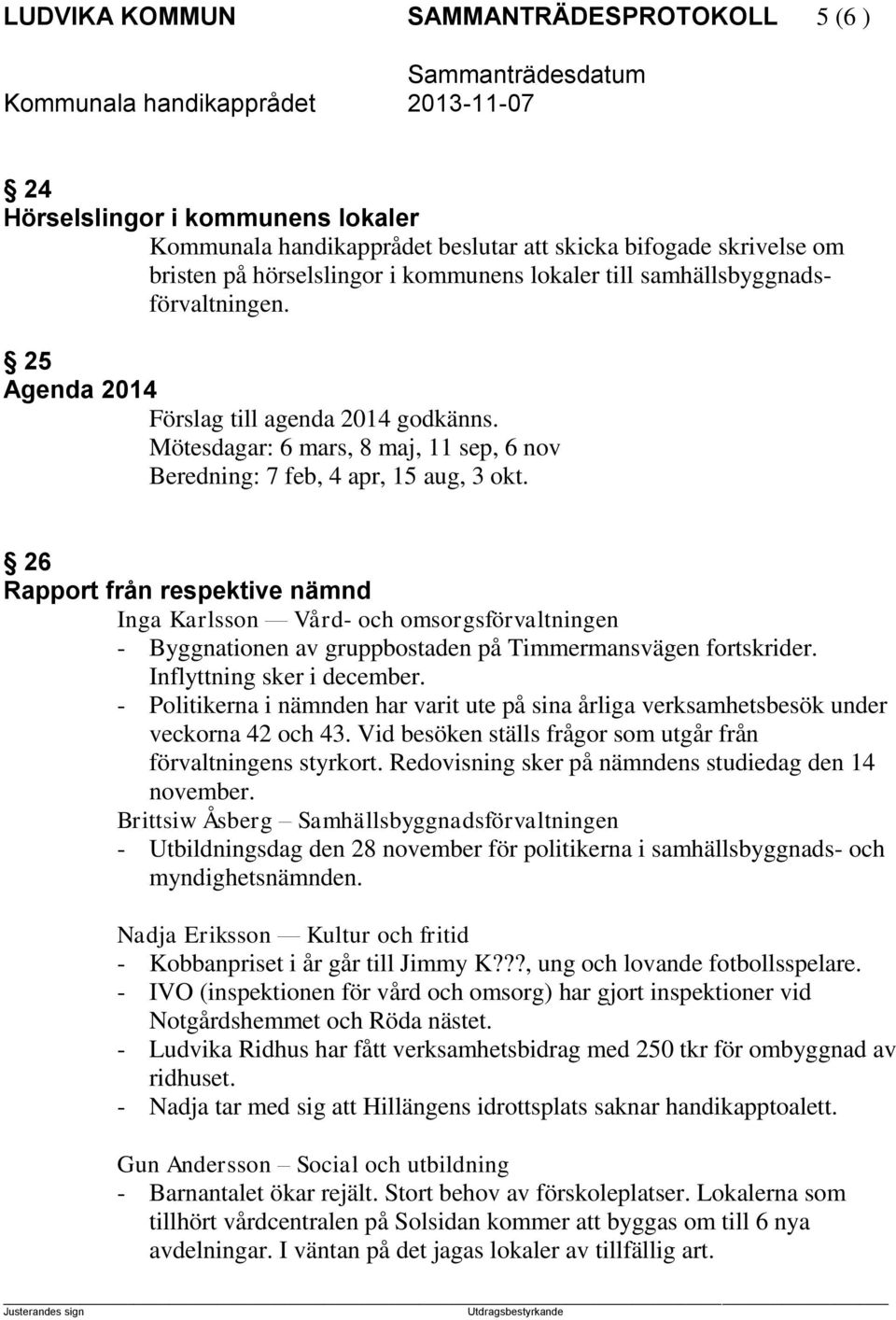 26 Rapport från respektive nämnd Inga Karlsson Vård- och omsorgsförvaltningen - Byggnationen av gruppbostaden på Timmermansvägen fortskrider. Inflyttning sker i december.