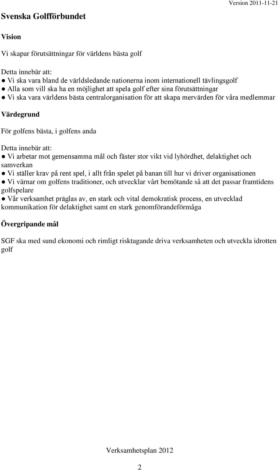 golfens anda Detta innebär att: Vi arbetar mot gemensamma mål och fäster stor vikt vid lyhördhet, delaktighet och samverkan Vi ställer krav på rent spel, i allt från spelet på banan till hur vi