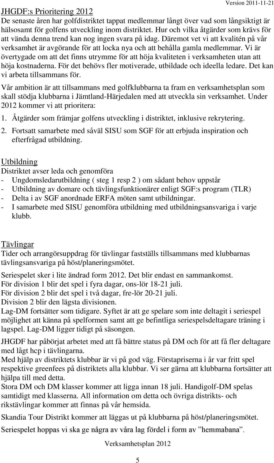 Vi är övertygade om att det finns utrymme för att höja kvaliteten i verksamheten utan att höja kostnaderna. För det behövs fler motiverade, utbildade och ideella ledare.