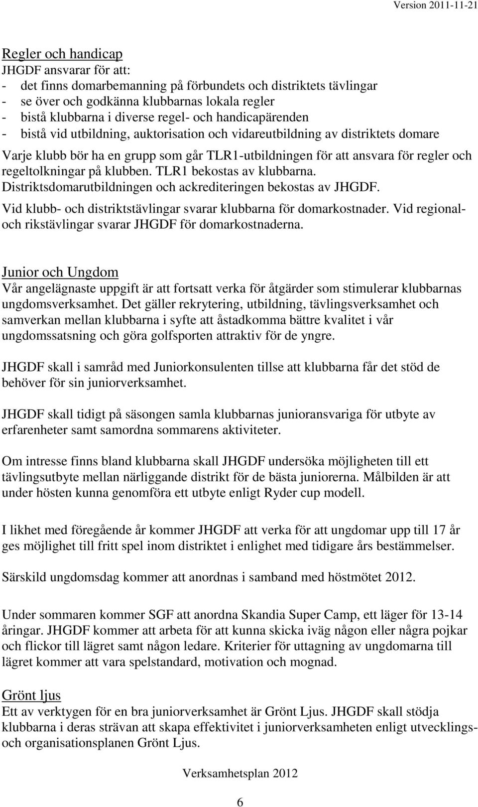 på klubben. TLR1 bekostas av klubbarna. Distriktsdomarutbildningen och ackrediteringen bekostas av JHGDF. Vid klubb- och distriktstävlingar svarar klubbarna för domarkostnader.