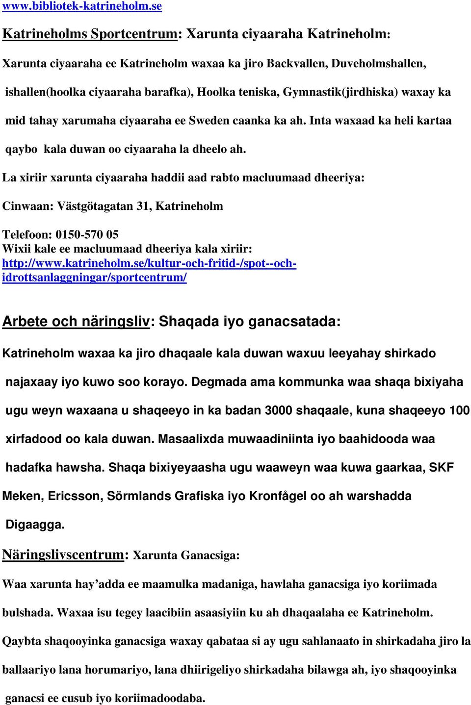 Gymnastik(jirdhiska) waxay ka mid tahay xarumaha ciyaaraha ee Sweden caanka ka ah. Inta waxaad ka heli kartaa qaybo kala duwan oo ciyaaraha la dheelo ah.