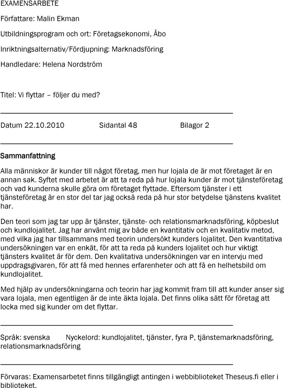 Syftet med arbetet är att ta reda på hur lojala kunder är mot tjänsteföretag och vad kunderna skulle göra om företaget flyttade.