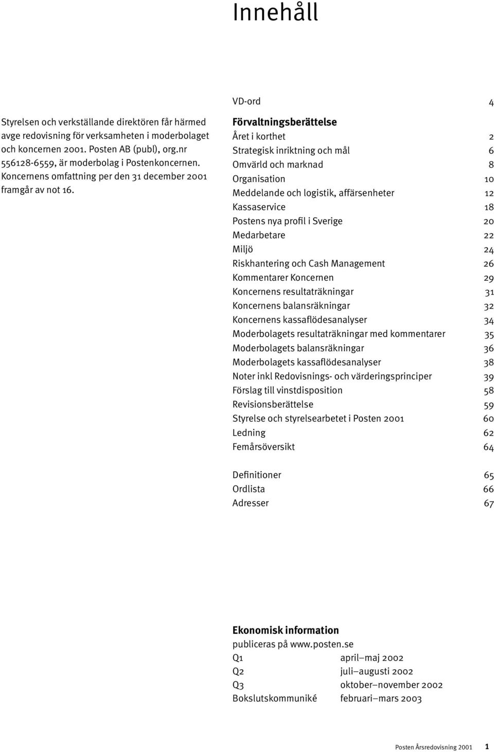 Förvaltningsberättelse Året i korthet 2 Strategisk inriktning och mål 6 Omvärld och marknad 8 Organisation 10 Meddelande och logistik, affärsenheter 12 Kassaservice 18 Postens nya profil i Sverige 20