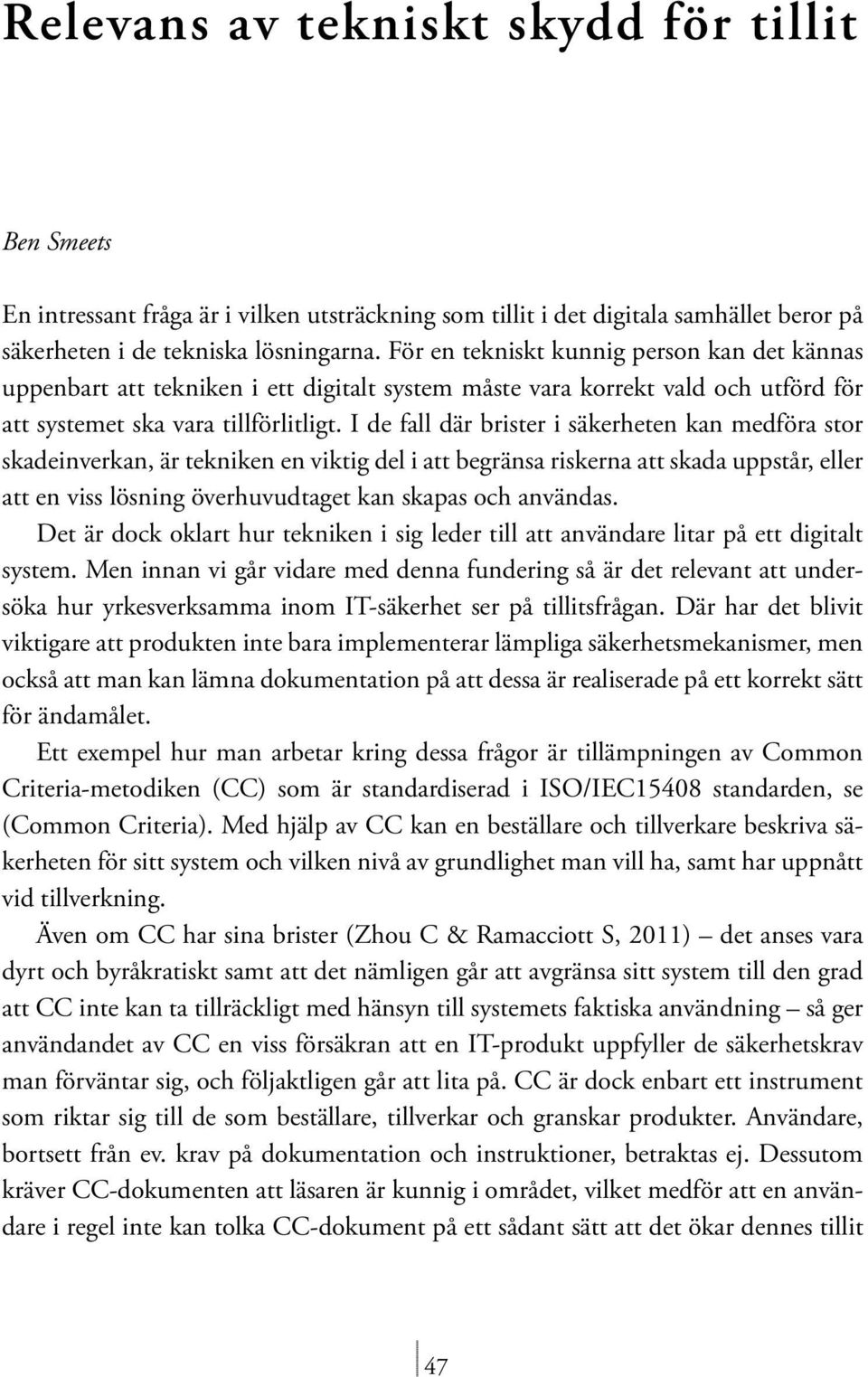 I de fall där brister i säkerheten kan medföra stor skadeinverkan, är tekniken en viktig del i att begränsa riskerna att skada uppstår, eller att en viss lösning överhuvudtaget kan skapas och