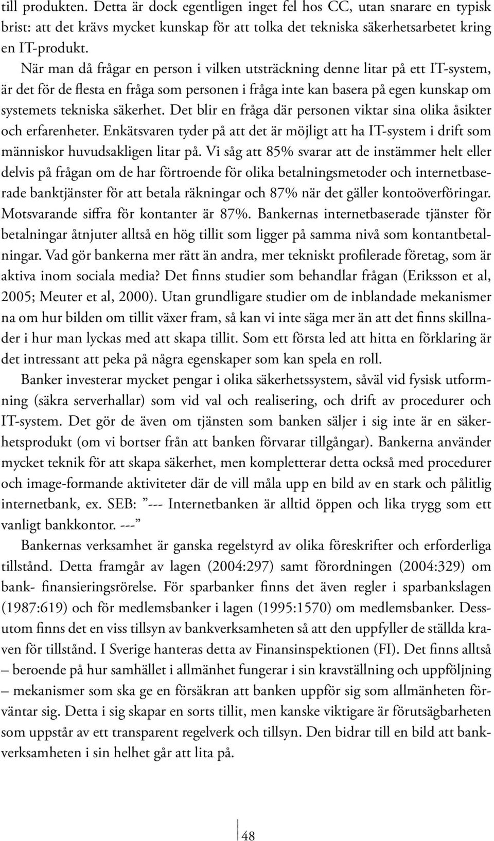 Det blir en fråga där personen viktar sina olika åsikter och erfarenheter. Enkätsvaren tyder på att det är möjligt att ha IT-system i drift som människor huvudsakligen litar på.