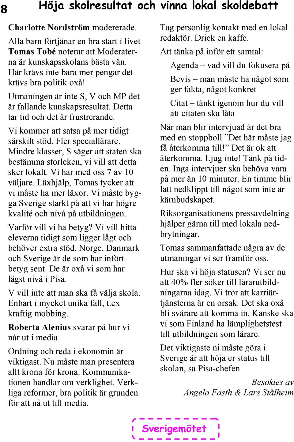 Vi kommer att satsa på mer tidigt särskilt stöd. Fler speciallärare. Mindre klasser, S säger att staten ska bestämma storleken, vi vill att detta sker lokalt. Vi har med oss 7 av 10 väljare.