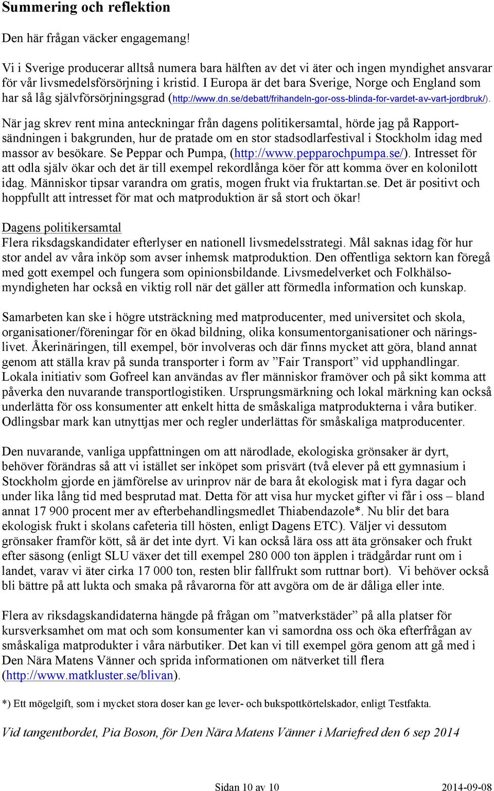 När jag skrev rent mina anteckningar från dagens politikersamtal, hörde jag på Rapportsändningen i bakgrunden, hur de pratade om en stor stadsodlarfestival i Stockholm idag med massor av besökare.