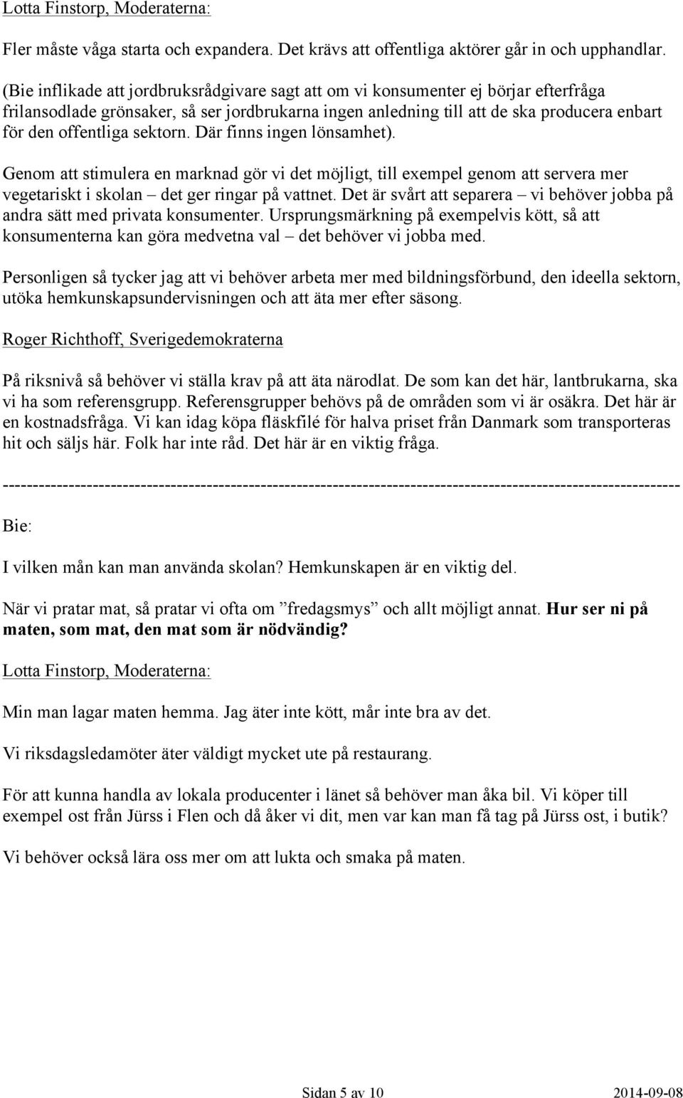 sektorn. Där finns ingen lönsamhet). Genom att stimulera en marknad gör vi det möjligt, till exempel genom att servera mer vegetariskt i skolan det ger ringar på vattnet.