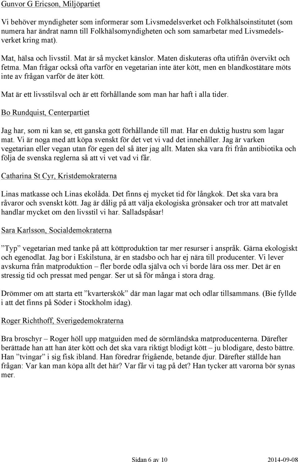 Man frågar också ofta varför en vegetarian inte äter kött, men en blandkostätare möts inte av frågan varför de äter kött. Mat är ett livsstilsval och är ett förhållande som man har haft i alla tider.