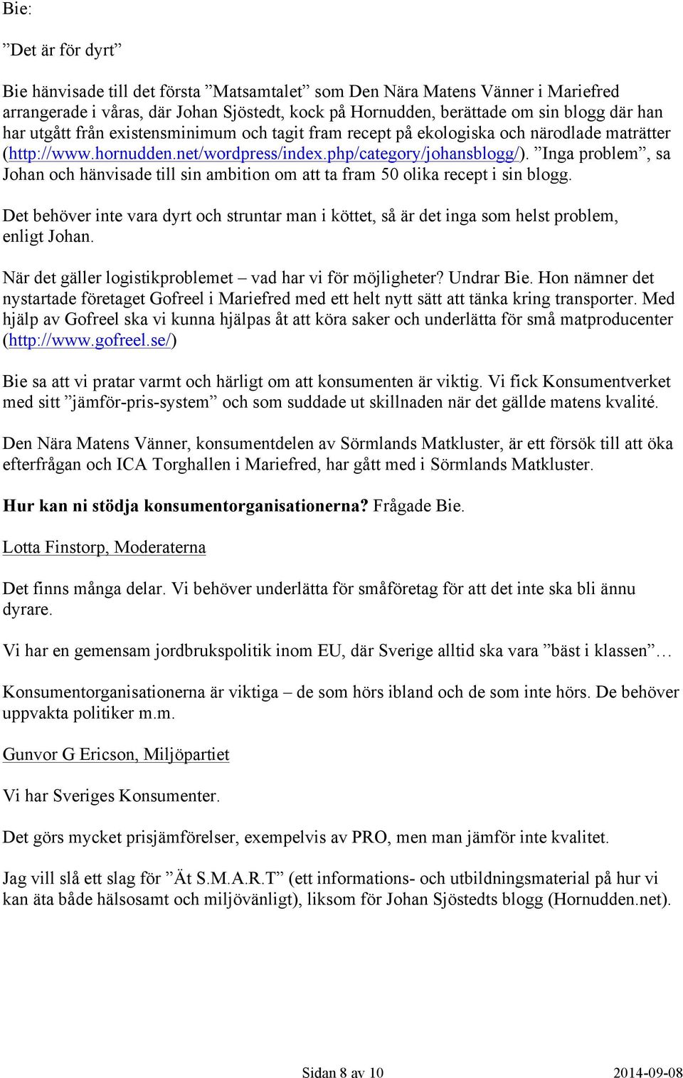 Inga problem, sa Johan och hänvisade till sin ambition om att ta fram 50 olika recept i sin blogg. Det behöver inte vara dyrt och struntar man i köttet, så är det inga som helst problem, enligt Johan.