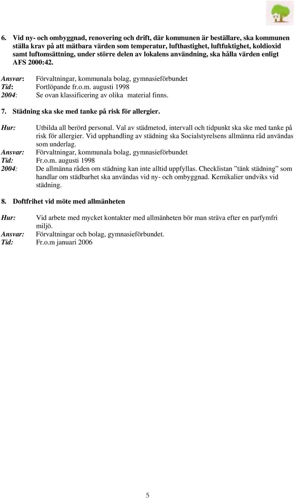 7. Städning ska ske med tanke på risk för allergier. Hur: Utbilda all berörd personal. Val av städmetod, intervall och tidpunkt ska ske med tanke på risk för allergier.