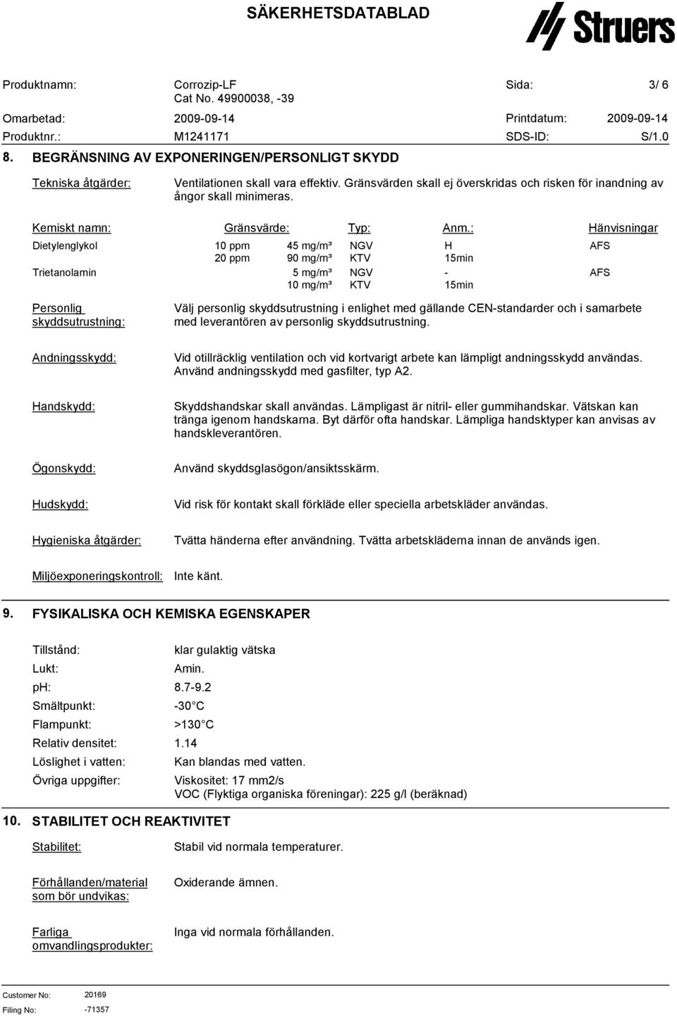 : Hänvisningar Dietylenglykol Trietanolamin 10 ppm 20 ppm 45 mg/m³ 90 mg/m³ 5 mg/m³ 10 mg/m³ NGV KTV NGV KTV H 15min - 15min AFS AFS Personlig skyddsutrustning: Välj personlig skyddsutrustning i