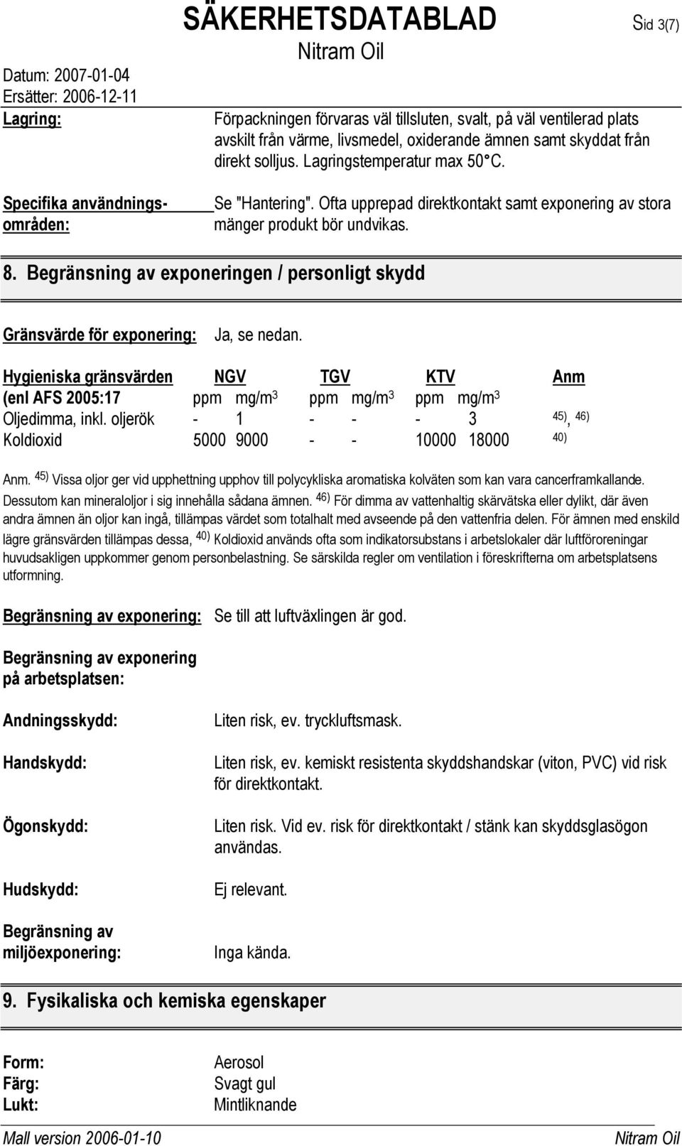 Begränsning av exponeringen / personligt skydd Gränsvärde för exponering: Ja, se nedan. Hygieniska gränsvärden NGV TGV KTV Anm (enl AFS 2005:17 ppm mg/m 3 ppm mg/m 3 ppm mg/m 3 Oljedimma, inkl.