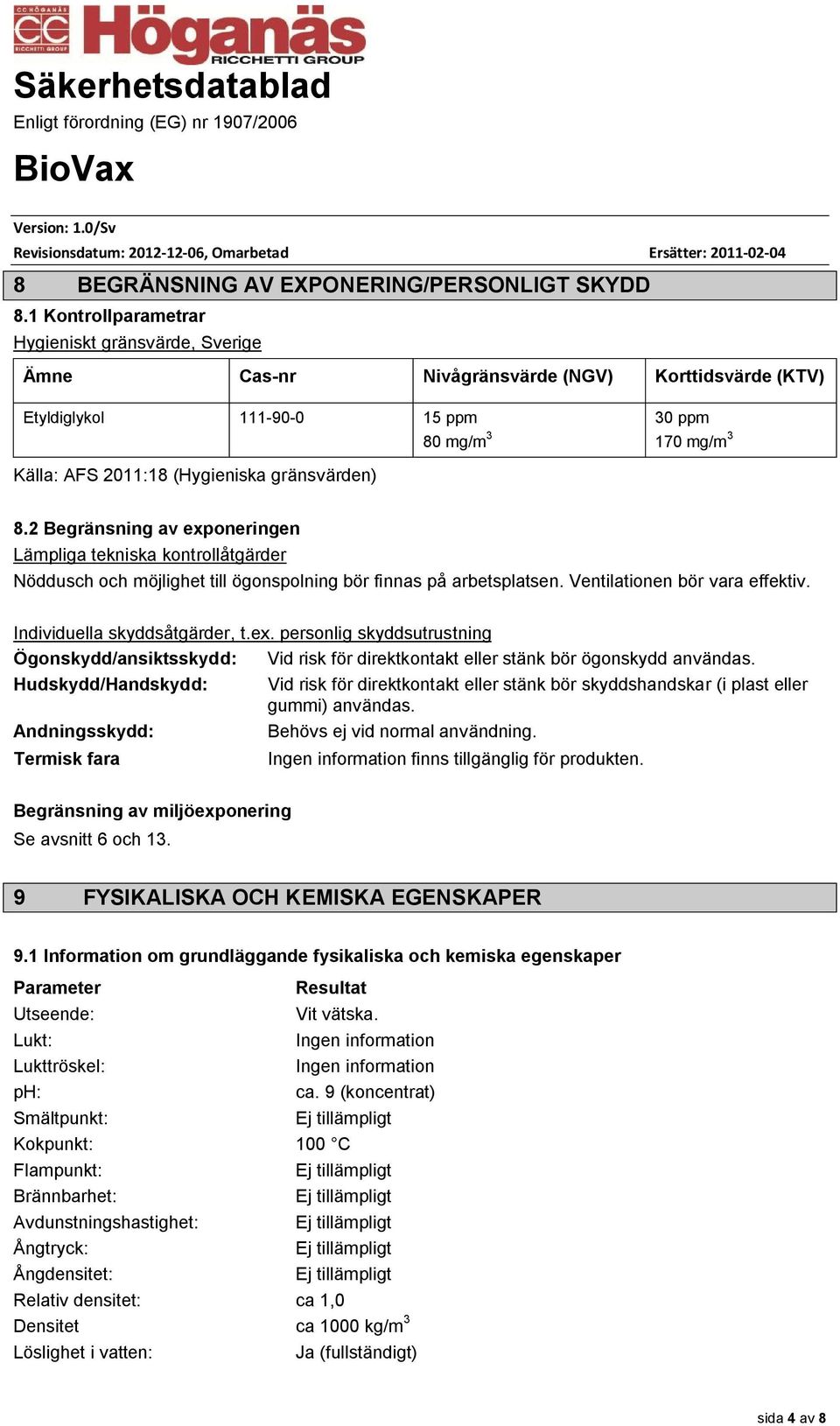 gränsvärden) 8.2 Begränsning av exponeringen Lämpliga tekniska kontrollåtgärder Nöddusch och möjlighet till ögonspolning bör finnas på arbetsplatsen. Ventilationen bör vara effektiv.