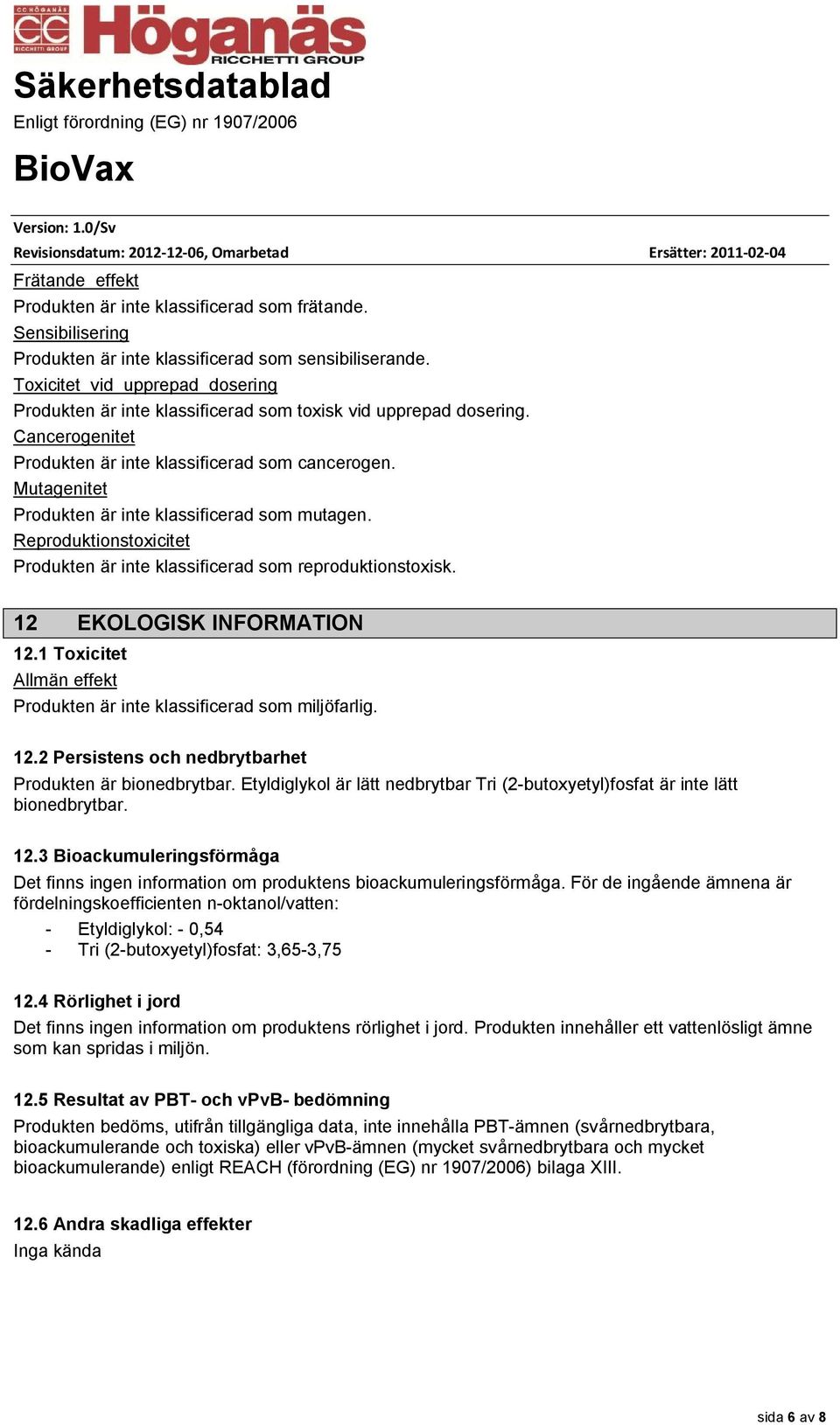 Mutagenitet Produkten är inte klassificerad som mutagen. Reproduktionstoxicitet Produkten är inte klassificerad som reproduktionstoxisk. 12 EKOLOGISK INFORMATION 12.