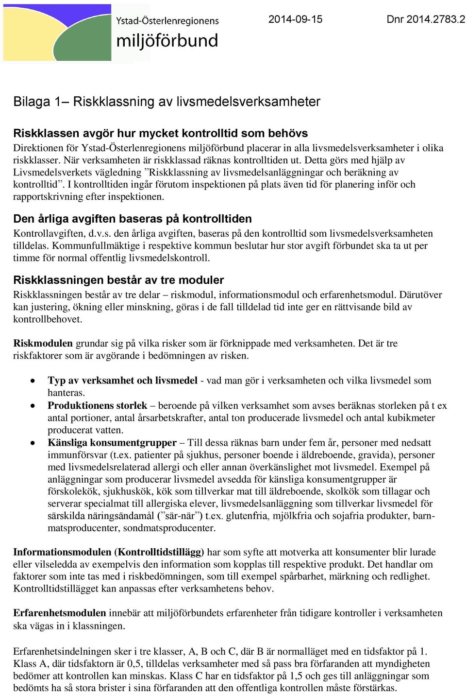 När verksamheten är riskklassad räknas kontrollen ut. Detta görs med hjälp av Livsmedelsverkets vägledning Riskklassning av sanläggningar och beräkning av kontroll.