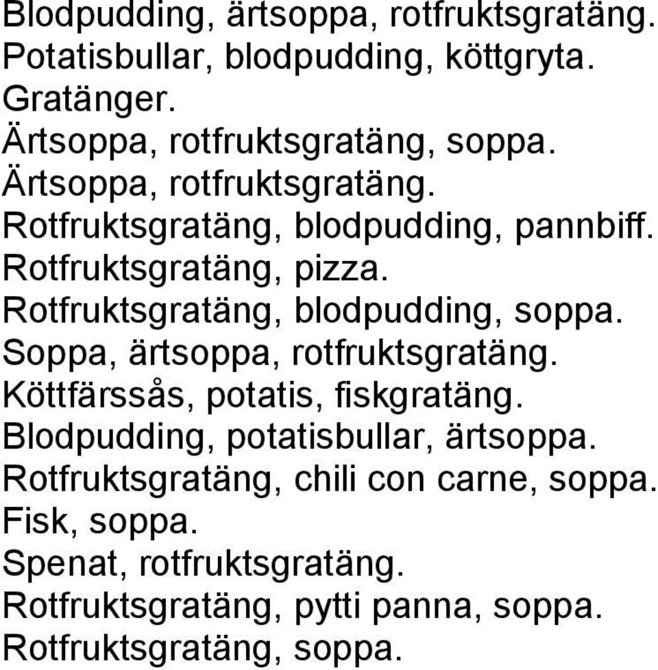 Rotfruktsgratäng, blodpudding, soppa. Soppa, ärtsoppa, rotfruktsgratäng. Köttfärssås, potatis, fiskgratäng.