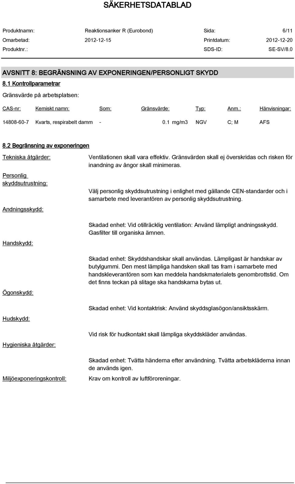 2 Begränsning av exponeringen Tekniska åtgärder: Personlig skyddsutrustning: Andningsskydd: Handskydd: Ögonskydd: Hudskydd: Hygieniska åtgärder: Miljöexponeringskontroll: Ventilationen skall vara