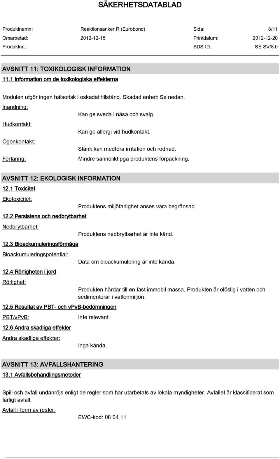 AVSNITT 12: EKOLOGISK INFORMATION 12.1 Toxicitet Ekotoxicitet: 12.2 Persistens och nedbrytbarhet Nedbrytbarhet: 12.3 Bioackumuleringsförmåga Bioackumuleringspotential: 12.