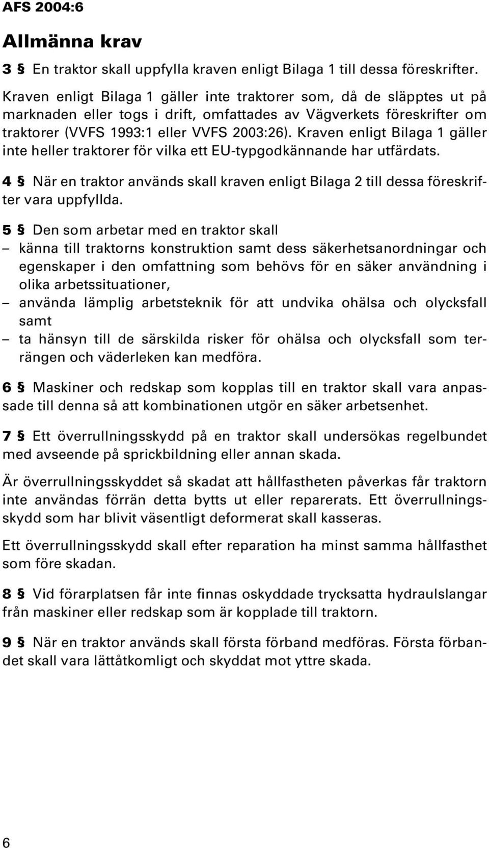 Kraven enligt Bilaga 1 gäller inte heller traktorer för vilka ett EU-typgodkännande har utfärdats. 4 När en traktor används skall kraven enligt Bilaga 2 till dessa föreskrifter vara uppfyllda.