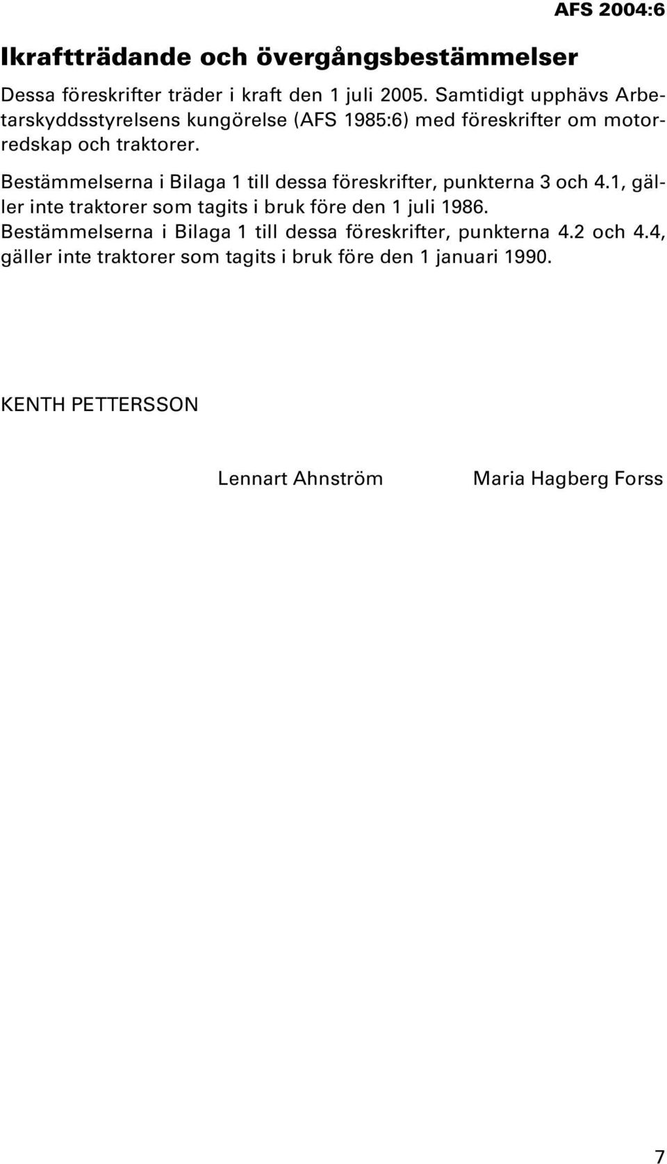 Bestämmelserna i Bilaga 1 till dessa föreskrifter, punkterna 3 och 4.1, gäller inte traktorer som tagits i bruk före den 1 juli 1986.