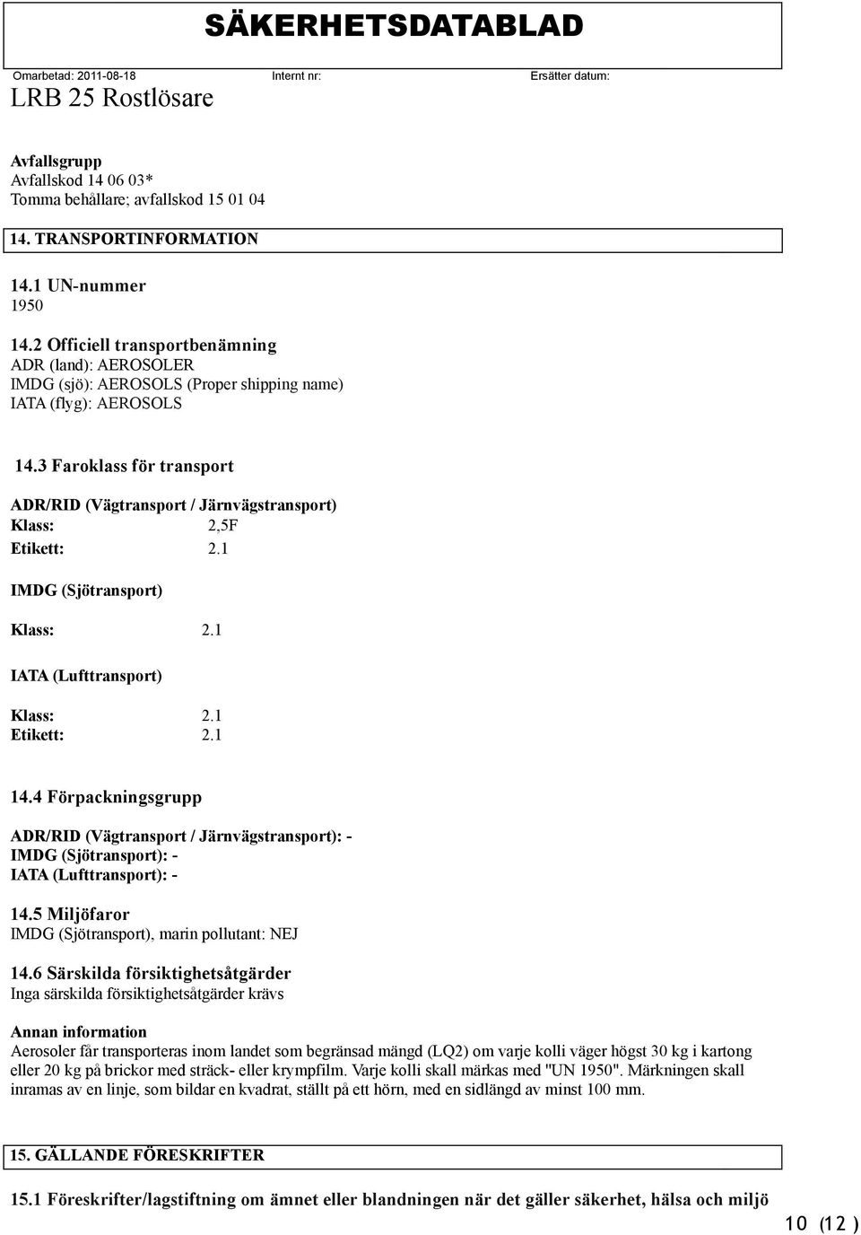 3 Faroklass för transport ADR/RID (Vägtransport / Järnvägstransport) Klass: 2,5F Etikett: 2.1 IMDG (Sjötransport) Klass: 2.1 IATA (Lufttransport) Klass: Etikett: 2.1 2.1 14.