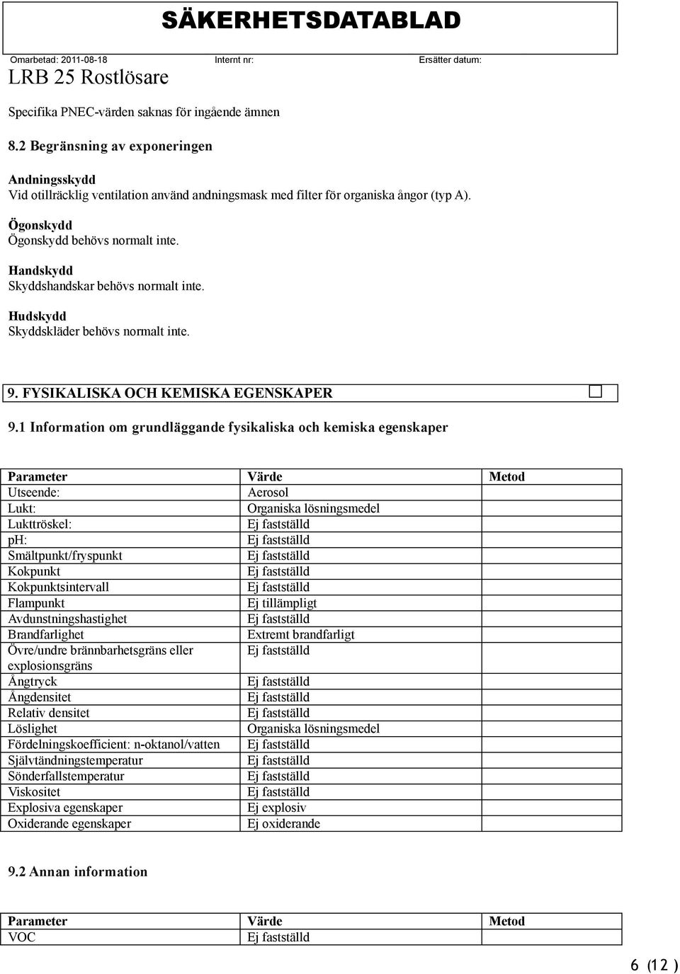 1 Information om grundläggande fysikaliska och kemiska egenskaper Parameter Värde Metod Utseende: Aerosol Lukt: Organiska lösningsmedel Lukttröskel: ph: Smältpunkt/fryspunkt Kokpunkt