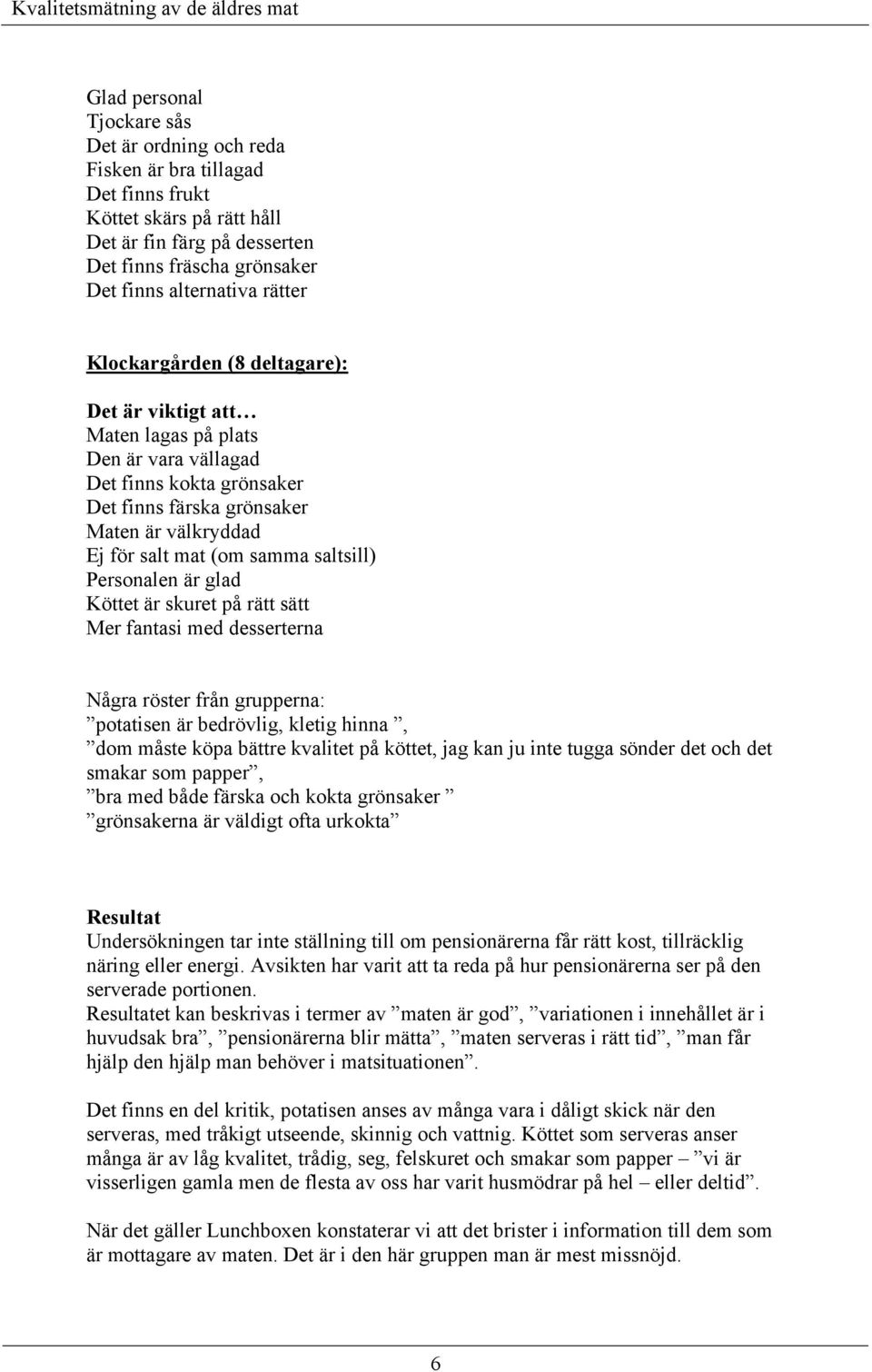 saltsill) Personalen är glad Köttet är skuret på rätt sätt Mer fantasi med desserterna Några röster från grupperna: potatisen är bedrövlig, kletig hinna, dom måste köpa bättre kvalitet på köttet, jag