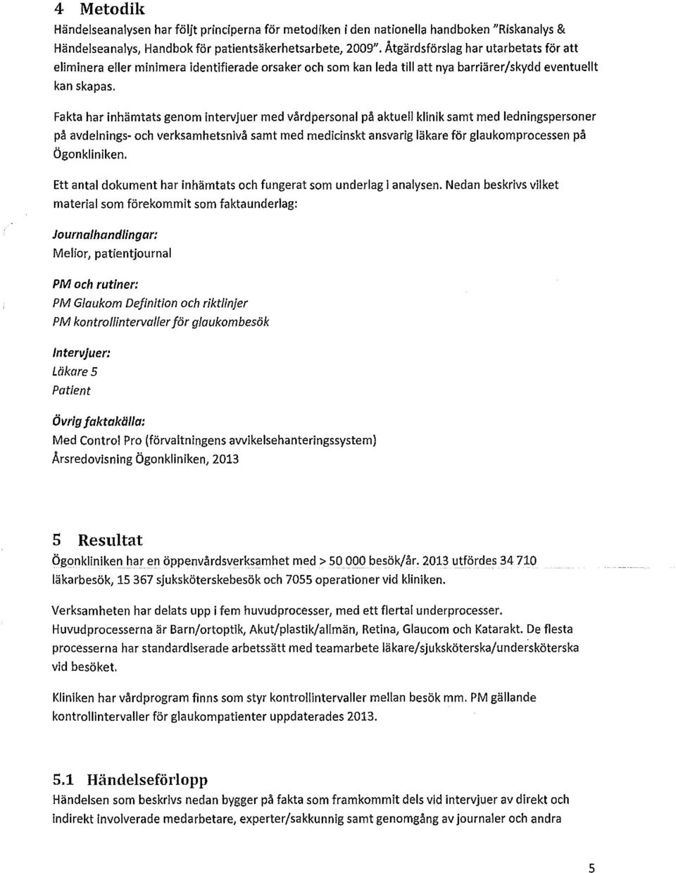 Fakta har inhämtats genom intervjuer med vårdpersonal på aktuell klinik samt med ledningspersoner på avdelnings- och verksamhetsnivå samt med medicinskt ansvarig läkare för glaukomprocessen på