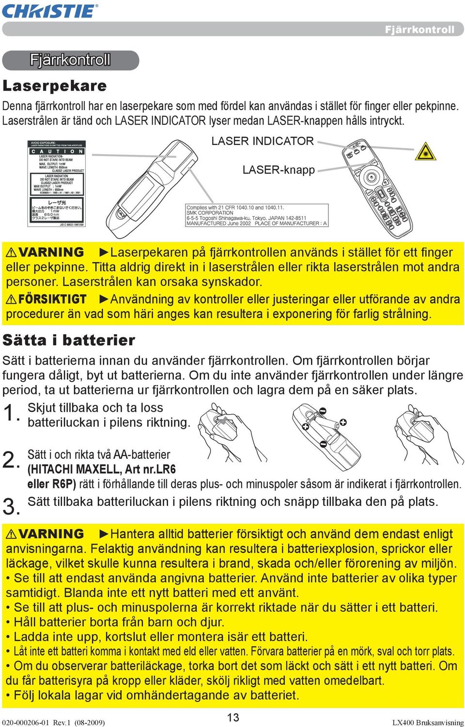 Titta aldrig direkt in i laserstrålen eller rikta laserstrålen mot andra personer. Laserstrålen kan orsaka synskador.