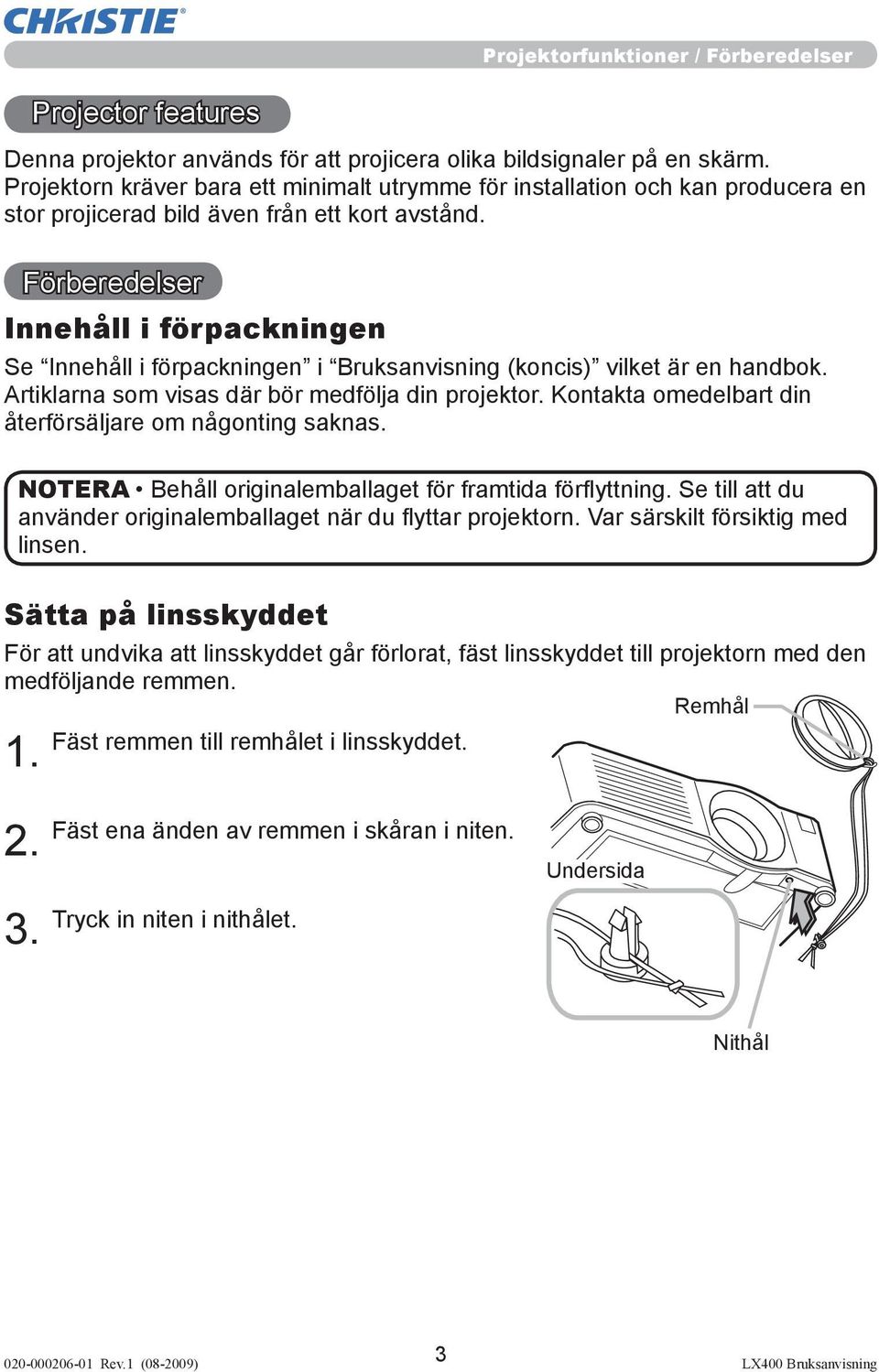 Förberedelser Innehåll i förpackningen Se Innehåll i förpackningen i Bruksanvisning (koncis) vilket är en handbok. Artiklarna som visas där bör medfölja din projektor.