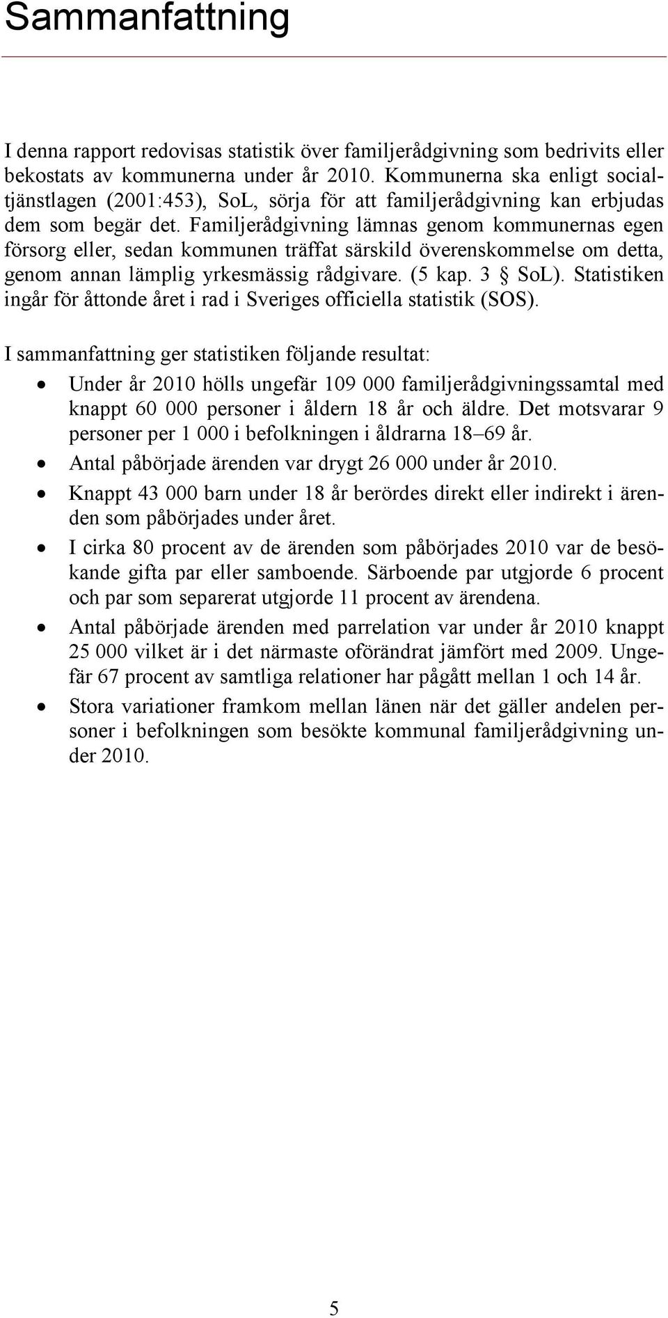 Familjerådgivning lämnas genom kommunernas egen försorg eller, sedan kommunen träffat särskild överenskommelse om detta, genom annan lämplig yrkesmässig rådgivare. (5 kap. 3 SoL).