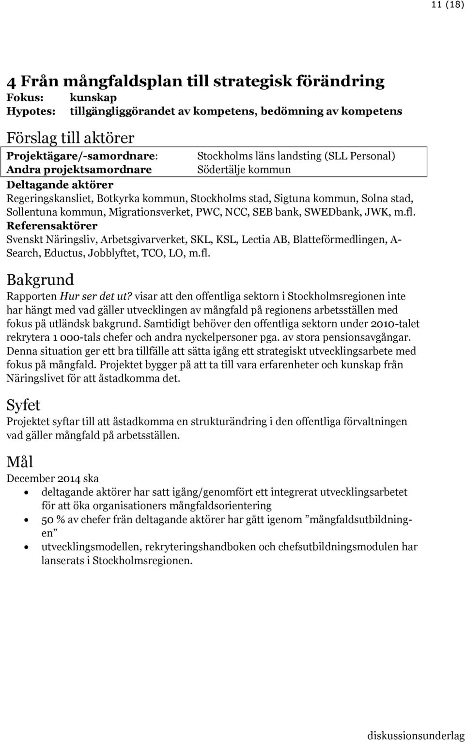 Migrationsverket, PWC, NCC, SEB bank, SWEDbank, JWK, m.fl. Referensaktörer Svenskt Näringsliv, Arbetsgivarverket, SKL, KSL, Lectia AB, Blatteförmedlingen, A- Search, Eductus, Jobblyftet, TCO, LO, m.