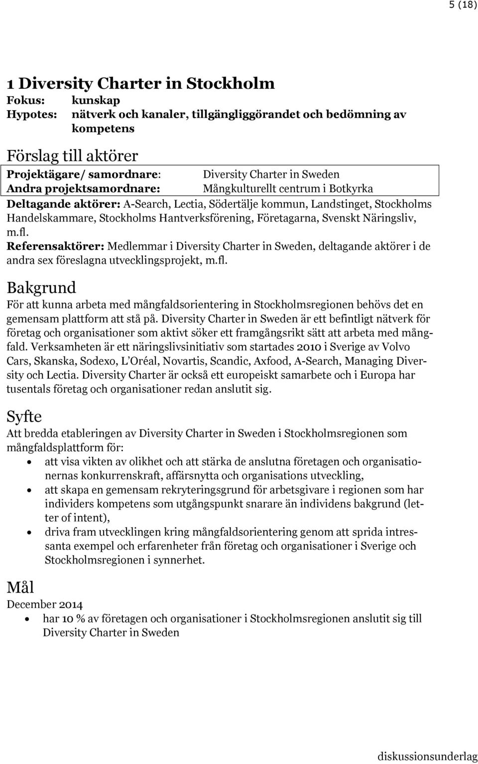 Företagarna, Svenskt Näringsliv, m.fl. Referensaktörer: Medlemmar i Diversity Charter in Sweden, deltagande aktörer i de andra sex föreslagna utvecklingsprojekt, m.fl. Bakgrund För att kunna arbeta med mångfaldsorientering in Stockholmsregionen behövs det en gemensam plattform att stå på.