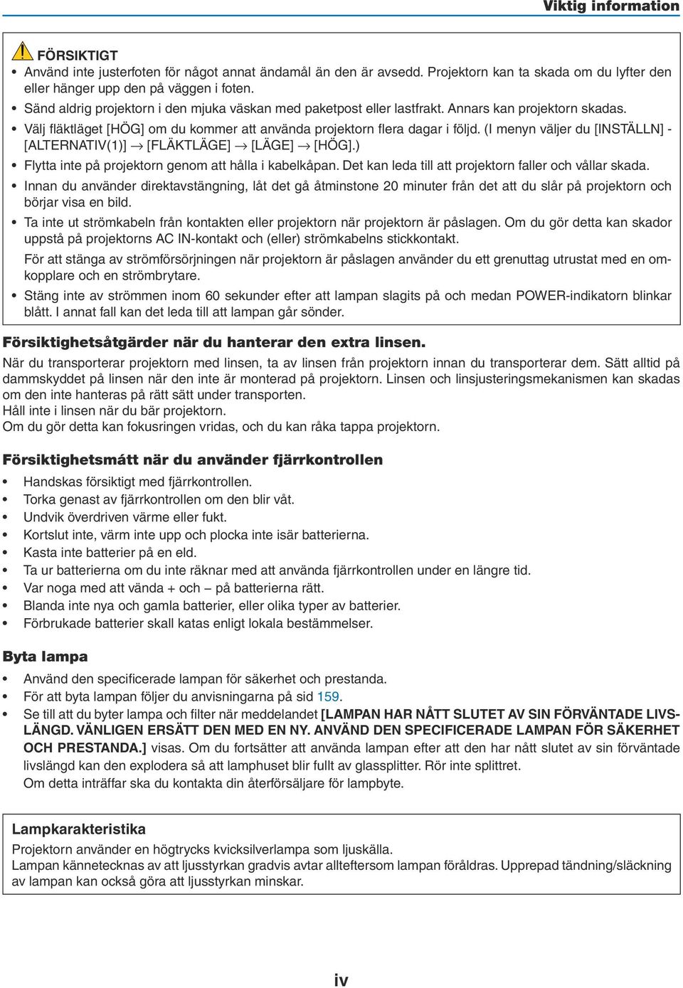 (I menyn väljer du [INSTÄLLN] - [ALTERNATIV(1)] [FLÄKTLÄGE] [LÄGE] [HÖG].) Flytta inte på projektorn genom att hålla i kabelkåpan. Det kan leda till att projektorn faller och vållar skada.