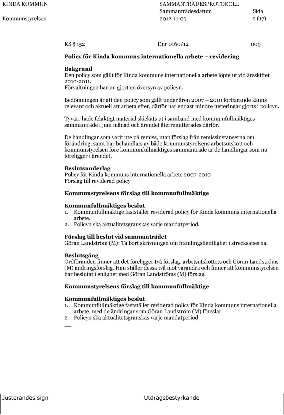 Bedömningen är att den policy som gällt under åren 2007 2010 fortfarande känns relevant och aktuell att arbeta efter, därför har endast mindre justeringar gjorts i policyn.