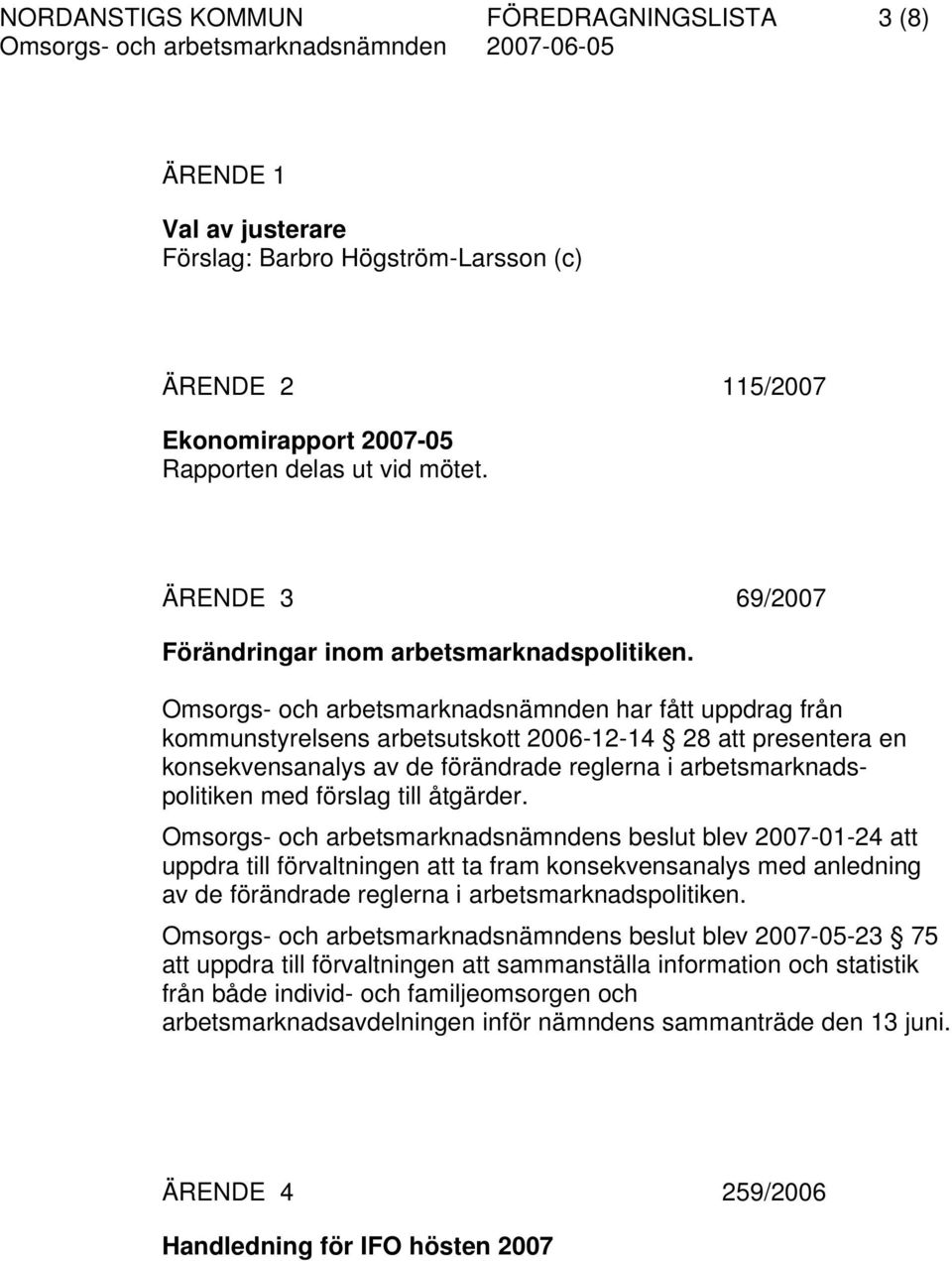 Omsorgs- och arbetsmarknadsnämnden har fått uppdrag från kommunstyrelsens arbetsutskott 2006-12-14 28 att presentera en konsekvensanalys av de förändrade reglerna i arbetsmarknadspolitiken med