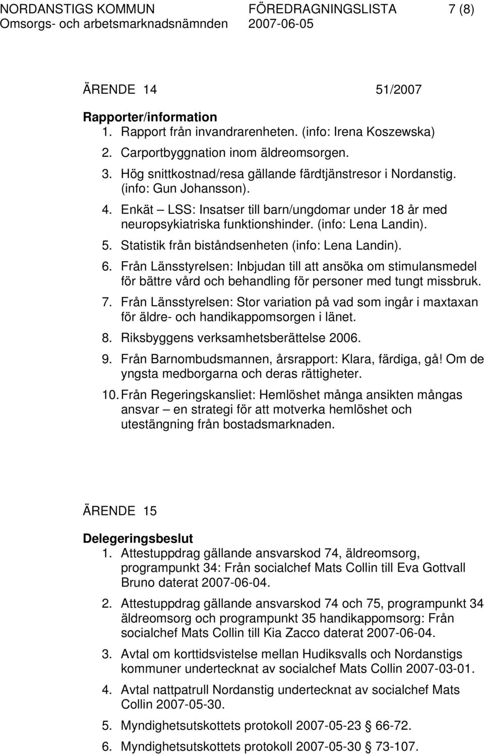 Statistik från biståndsenheten (info: Lena Landin). 6. Från Länsstyrelsen: Inbjudan till att ansöka om stimulansmedel för bättre vård och behandling för personer med tungt missbruk. 7.