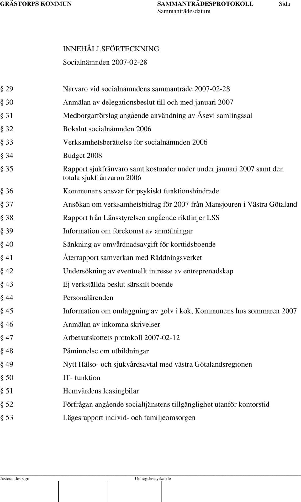 sjukfrånvaron 2006 36 Kommunens ansvar för psykiskt funktionshindrade 37 Ansökan om verksamhetsbidrag för 2007 från Mansjouren i Västra Götaland 38 Rapport från Länsstyrelsen angående riktlinjer LSS